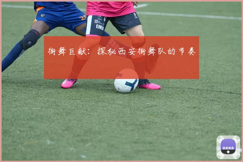 街舞巨献：探秘西安街舞队的节奏
