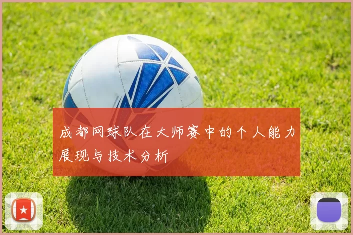 成都网球队在大师赛中的个人能力展现与技术分析