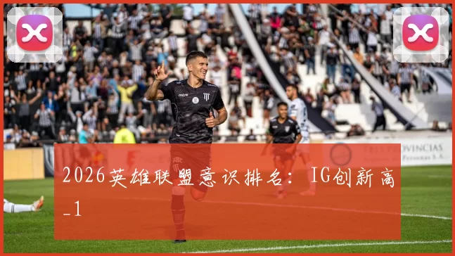 2026英雄联盟意识排名：IG创新高_1