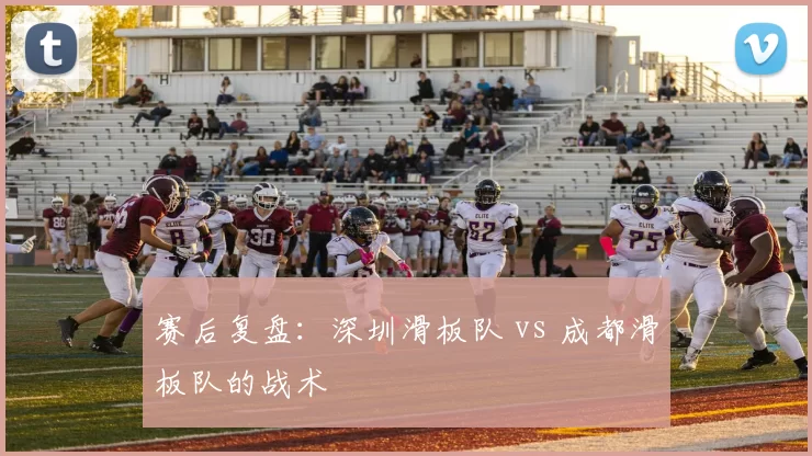 赛后复盘：深圳滑板队 vs 成都滑板队的战术