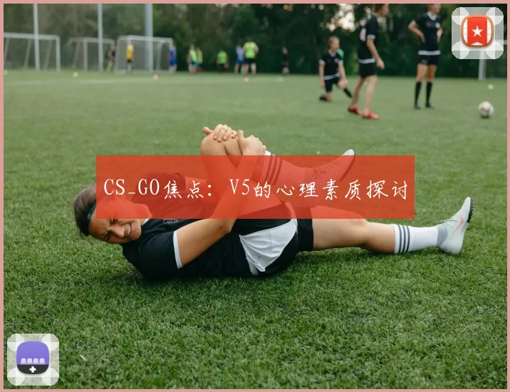 CS_GO焦点：V5的心理素质探讨