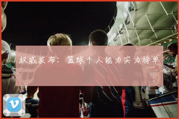 权威发布：篮球个人能力实力榜单