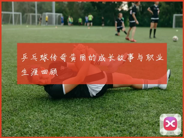 乒乓球传奇黄丽的成长故事与职业生涯回顾